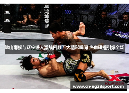 佛山南狮与辽宁铁人激战回顾五大精彩瞬间 热血碰撞引爆全场